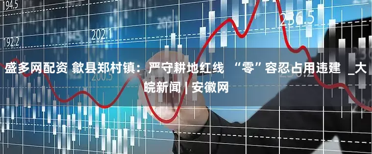 盛多网配资 歙县郑村镇：严守耕地红线  “零”容忍占用违建  _大皖新闻 | 安徽网