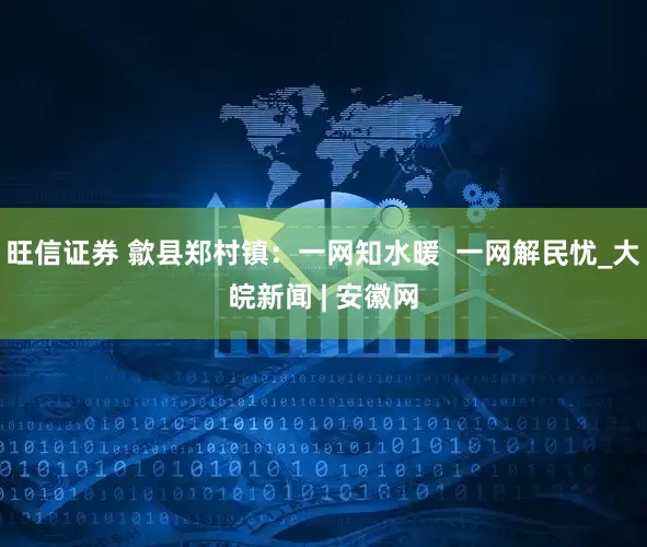 旺信证券 歙县郑村镇：一网知水暖  一网解民忧_大皖新闻 | 安徽网