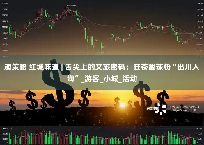 趣策略 红城味道 | 舌尖上的文旅密码：旺苍酸辣粉“出川入海”_游客_小城_活动