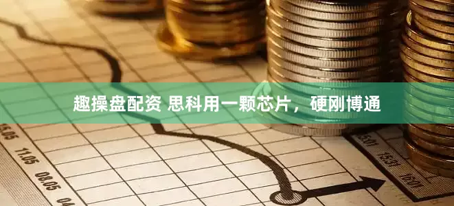 趣操盘配资 思科用一颗芯片，硬刚博通