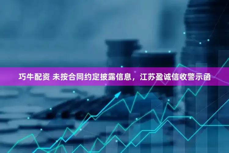 巧牛配资 未按合同约定披露信息，江苏盈诚信收警示函