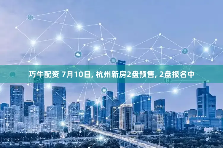 巧牛配资 7月10日, 杭州新房2盘预售, 2盘报名中
