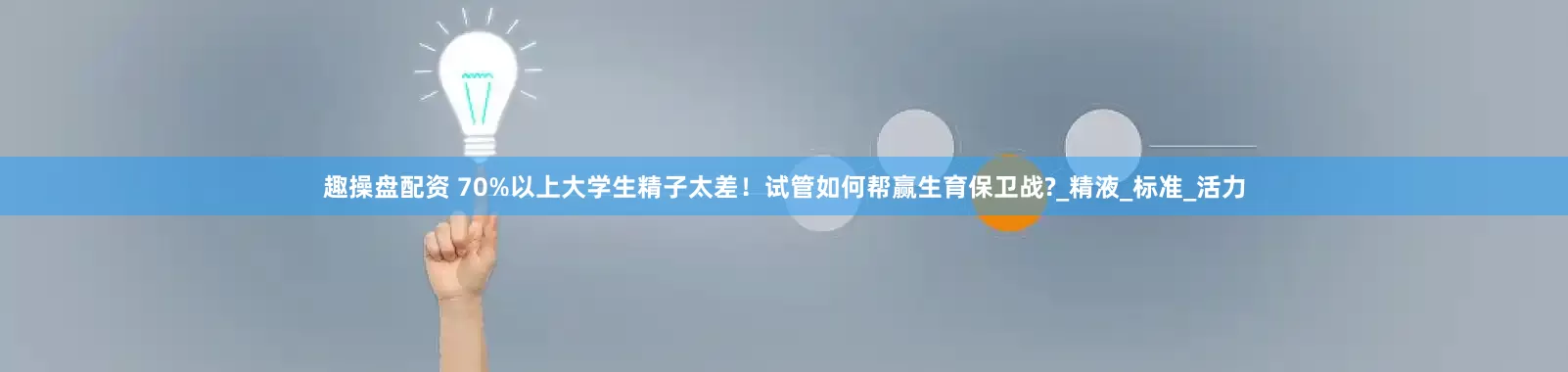 趣操盘配资 70%以上大学生精子太差！试管如何帮赢生育保卫战?_精液_标准_活力