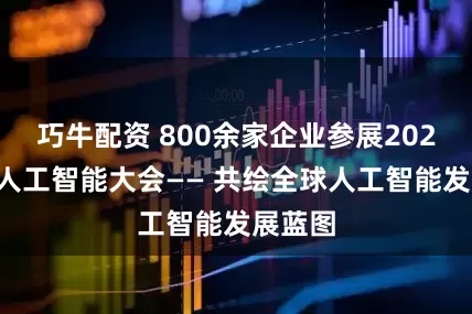 巧牛配资 800余家企业参展2025世界人工智能大会—— 共绘全球人工智能发展蓝图