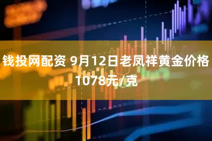 钱投网配资 9月12日老凤祥黄金价格1078元/克