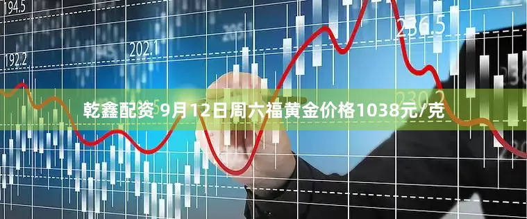 乾鑫配资 9月12日周六福黄金价格1038元/克