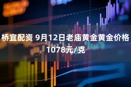 桥宜配资 9月12日老庙黄金黄金价格1078元/克