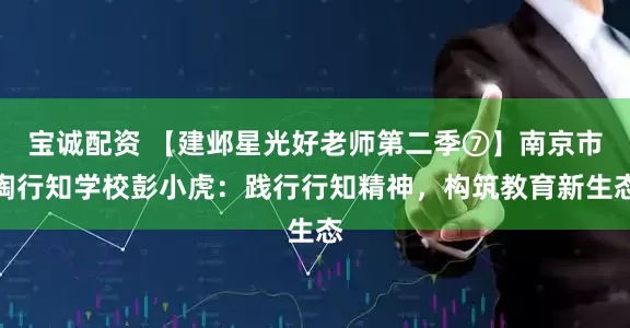 宝诚配资 【建邺星光好老师第二季⑦】南京市陶行知学校彭小虎:践行行知精神,构筑教育新生态