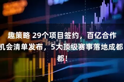 趣策略 29个项目签约，百亿合作机会清单发布，5大顶级赛事落地成都！