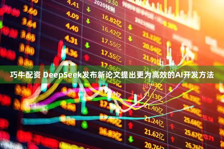 巧牛配资 DeepSeek发布新论文提出更为高效的AI开发方法