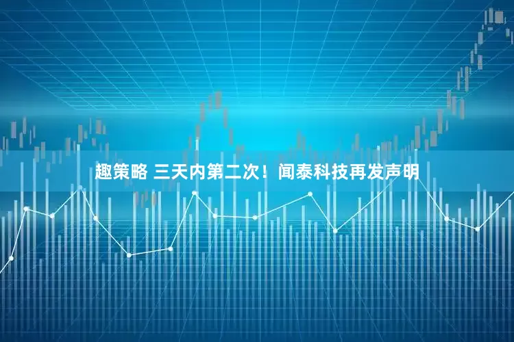 趣策略 三天内第二次!闻泰科技再发声明