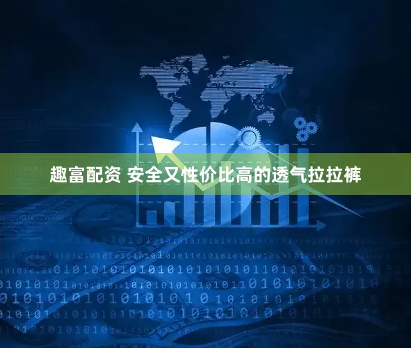 趣富配资 安全又性价比高的透气拉拉裤