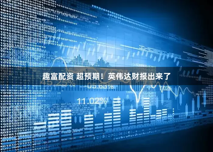 趣富配资 超预期！英伟达财报出来了